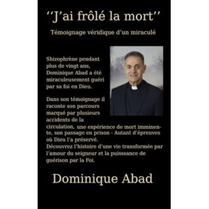 ABAD, Rév. Dominique J’ai frôlé la mort… et Dieu m’a ressuscité vivant: Témoignage bouleversant d’un miraculé entre folie, prison et appel divin ABAD, Rév. Dominique J’ai frôlé la mort… et Dieu m’a ressuscité vivant: Témoignage bouleversant d’un miraculé entre folie, prison et appel divin