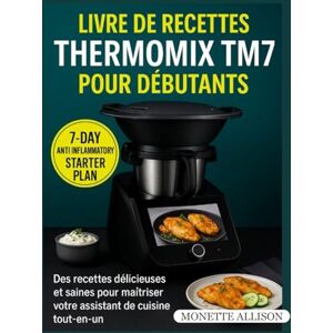 Allison, Monette Livre de recettes Thermomix TM7 pour débutants: Des recettes délicieuses et saines pour maîtriser votre assistant de cuisine tout-en-un. Allison, Monette Livre de recettes Thermomix TM7 pour débutants: Des recettes délicieuses et saines pour maîtriser votre assistant de cuisine tout-en-un.