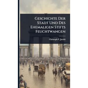 Jacobi, Christoph F Geschichte Der Stadt Und Des Ehemaligen Stifts Feuchtwangen Jacobi, Christoph F Geschichte Der Stadt Und Des Ehemaligen Stifts Feuchtwangen