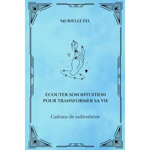 FEL, MURIELLE Écouter son intuition pour transformer sa vie: Cadrans de radiesthésie FEL, MURIELLE Écouter son intuition pour transformer sa vie: Cadrans de radiesthésie