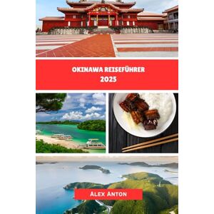 Anton, Alex Okinawa Reiseführer 2025: Entdecken Sie die Seele von Japans tropischem Paradies! Anton, Alex Okinawa Reiseführer 2025: Entdecken Sie die Seele von Japans tropischem Paradies!