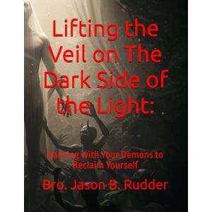 Rudder, Bro. Jason B. Lifting the Veil on The Dark Side of the Light:: Dancing with Your Demons to Reclaim Yourself Rudder, Bro. Jason B. Lifting the Veil on The Dark Side of the Light:: Dancing with Your Demons to Reclaim Yourself