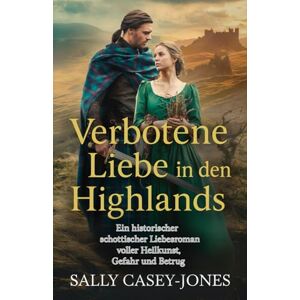 Casey-Jones, Sally Verbotene Liebe in den Highlands: Ein historischer schottischer Liebesroman voller Heilkunst, Gefahr und Betrug Casey-Jones, Sally Verbotene Liebe in den Highlands: Ein historischer schottischer Liebesroman voller Heilkunst, Gefahr und Betrug