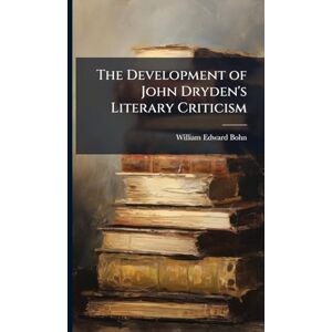 Bohn, William Edward The Development of John Dryden's Literary Criticism Bohn, William Edward The Development of John Dryden's Literary Criticism