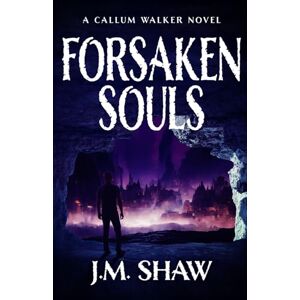 Shaw, J. M. Forsaken Souls: Fourth Novel in the Callum Walker Series Shaw, J. M. Forsaken Souls: Fourth Novel in the Callum Walker Series