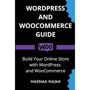 Najmi, Hasnaa WORDPRESS AND WOOCOMMERCE GUIDE: Build Your Online Store with WordPress and WooCommerce Najmi, Hasnaa WORDPRESS AND WOOCOMMERCE GUIDE: Build Your Online Store with WordPress and WooCommerce