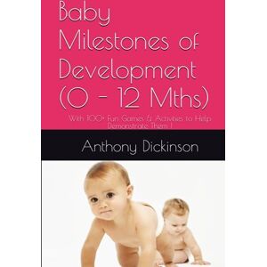 Dickinson, Dr. Anthony R Baby Milestones of Development (0 12 Mths): With 100+ Fun Games & Activities to Help Demonstrate Them ! Dickinson, Dr. Anthony R Baby Milestones of Development (0 12 Mths): With 100+ Fun Games & Activities to Help Demonstrate Them !