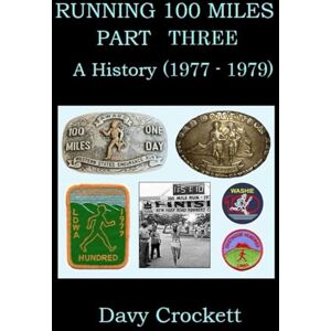 Crockett, Davy Running 100 Miles: Part Three: A History (1977-1979) (Ultrarunning History) Crockett, Davy Running 100 Miles: Part Three: A History (1977-1979) (Ultrarunning History)