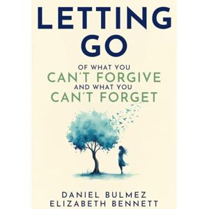 Bulmez, Daniel Letting Go: Of What You Can’t Forgive And What You Can’t Forget Bulmez, Daniel Letting Go: Of What You Can’t Forgive And What You Can’t Forget