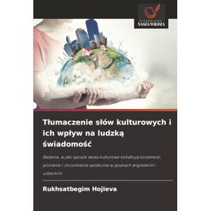 Hojieva, Rukhsatbegim Tłumaczenie słów kulturowych i ich wpływ na ludzką świadomość: Badanie, w jaki sposób słowa kulturowe kształtują tożsamość, poznanie i zrozumienie ... spo¿eczne w j¿zykach angielskim i uzbeckim Hojieva, Rukhsatbegim Tłumaczenie słów kulturowych i ich wpływ na ludzką świadomość: Badanie, w jaki sposób słowa kulturowe kształtują tożsamość, poznanie i zrozumienie ... spo¿eczne w j¿zykach angielskim i uzbeckim