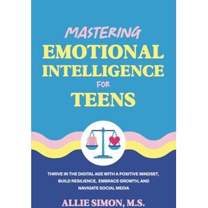 Simon, Allie Mastering Emotional Intelligence for Teens: Thrive in the Digital Age with a Positive Mindset, Build Resilience, Embrace Growth, and Navigate Social Media (Teens Tackling Today) Simon, Allie Mastering Emotional Intelligence for Teens: Thrive in the Digital Age with a Positive Mindset, Build Resilience, Embrace Growth, and Navigate Social Media (Teens Tackling Today)
