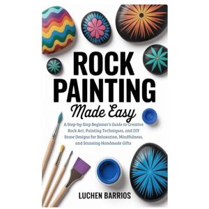 Barrios, Luchen Rock Painting Made Easy: A Step-by-Step Beginner’s Guide to Creative Rock Art, Painting Techniques, and DIY Stone Designs for Relaxation, Mindfulness, and Stunning Handmade Gifts Barrios, Luchen Rock Painting Made Easy: A Step-by-Step Beginner’s Guide to Creative Rock Art, Painting Techniques, and DIY Stone Designs for Relaxation, Mindfulness, and Stunning Handmade Gifts
