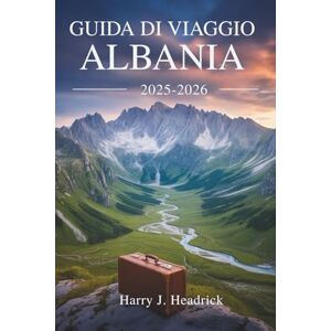 Headrick, Harry J. GUIDA DI VIAGGIO ALBANIA 2025-2026: I tesori nascosti del paradiso balcanico Headrick, Harry J. GUIDA DI VIAGGIO ALBANIA 2025-2026: I tesori nascosti del paradiso balcanico