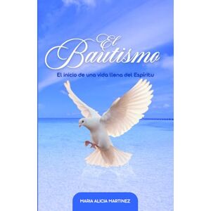 Martinez, Maria Alicia El Bautismo: El Inicio de Una Vida Llena del Espíritu Martinez, Maria Alicia El Bautismo: El Inicio de Una Vida Llena del Espíritu