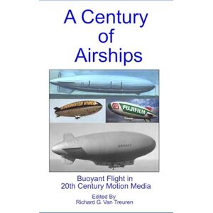 Van Treuren, Richard A CENTURY OF AIRSHIPS: Buoyant Flight in 20th Century Motion Media Van Treuren, Richard A CENTURY OF AIRSHIPS: Buoyant Flight in 20th Century Motion Media