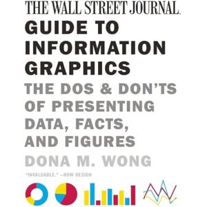 Dona M Wong The Wall Street Journal Guide to Information Graphics: The Dos and Don'ts of Presenting Data, Facts, and Figures Dona M Wong The Wall Street Journal Guide to Information Graphics: The Dos and Don'ts of Presenting Data, Facts, and Figures
