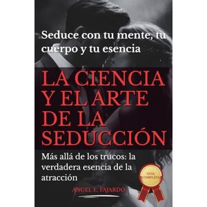 FAJARDO, ANGEL LA CIENCIA Y EL ARTE DE LA ATRACCIÓN: Seduce con el poder de tu mente, tu cuerpo y tu esencia FAJARDO, ANGEL LA CIENCIA Y EL ARTE DE LA ATRACCIÓN: Seduce con el poder de tu mente, tu cuerpo y tu esencia