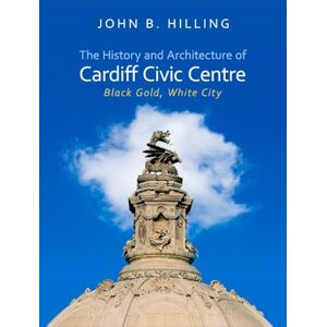 John B. Hilling The History and Architecture of Cardiff Civic Centre: Black Gold, White City (Architecture of Wales) John B. Hilling The History and Architecture of Cardiff Civic Centre: Black Gold, White City (Architecture of Wales)