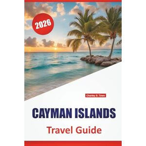 Towe, Charley S. CAYMAN ISLANDS TRAVEL GUIDE 2026: Explore Beaches, Coral Reefs, Island Life, and Local Cuisine on the Caribbean’s Hidden Gem Towe, Charley S. CAYMAN ISLANDS TRAVEL GUIDE 2026: Explore Beaches, Coral Reefs, Island Life, and Local Cuisine on the Caribbean’s Hidden Gem