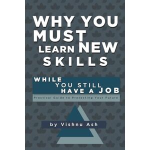 Ash, Vishnu Why You Must Learn New Skills: While You Still Have a Job A Practical Guide to Protecting Your Future (The Corporate Reinvention Series) Ash, Vishnu Why You Must Learn New Skills: While You Still Have a Job A Practical Guide to Protecting Your Future (The Corporate Reinvention Series)