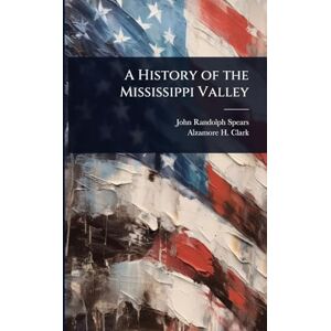 Spears, John Randolph A History of the Mississippi Valley Spears, John Randolph A History of the Mississippi Valley