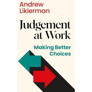 Likierman, Andrew Judgement at Work: Making Better Choices Likierman, Andrew Judgement at Work: Making Better Choices