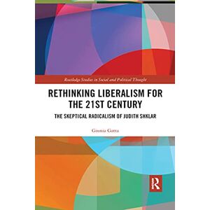 Gatta, Giunia Rethinking Liberalism for the 21st Century: The Skeptical Radicalism of Judith Shklar (Routledge Studies in Social and Political Thought) Gatta, Giunia Rethinking Liberalism for the 21st Century: The Skeptical Radicalism of Judith Shklar (Routledge Studies in Social and Political Thought)
