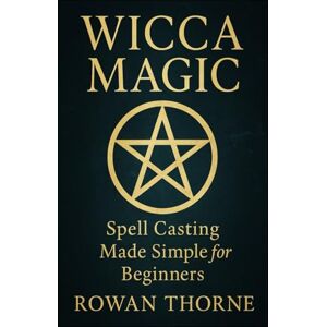Thorne, Rowan WICCA MAGIC Spell Casting Made Simple for Beginners Thorne, Rowan WICCA MAGIC Spell Casting Made Simple for Beginners