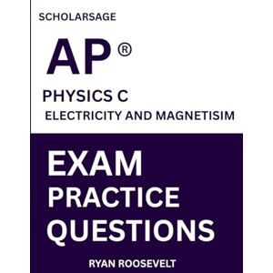 Roosevelt, Ryan Scholarsage AP ® PHYSICS C ELECTRICITY AND MAGNETISIM EXAM PRACTICE QUESTIONS: over 2500 practice questions , 16 comprehensive mock exams/practice tests to fully prepare you for the exams. Roosevelt, Ryan Scholarsage AP ® PHYSICS C ELECTRICITY AND MAGNETISIM EXAM PRACTICE QUESTIONS: over 2500 practice questions , 16 comprehensive mock exams/practice tests to fully prepare you for the exams.