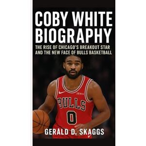 D. Skaggs, Gerald COBY WHITE BIOGRAPHY:: The Rise of Chicago’s Breakout Star and the New Face of Bulls Basketball D. Skaggs, Gerald COBY WHITE BIOGRAPHY:: The Rise of Chicago’s Breakout Star and the New Face of Bulls Basketball