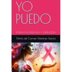 Martínez García, María del Carmen YO PUEDO: POEMAS DE ESPERANZA Y SUPERACIÓN Martínez García, María del Carmen YO PUEDO: POEMAS DE ESPERANZA Y SUPERACIÓN