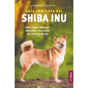 Richie, Vanessa Guía completa del Shiba Inu: Cómo elegir, adiestrar, alimentar, criar y amar a tu nuevo Shiba Inu Richie, Vanessa Guía completa del Shiba Inu: Cómo elegir, adiestrar, alimentar, criar y amar a tu nuevo Shiba Inu