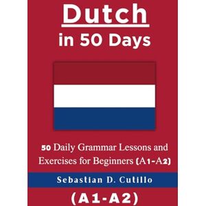 Cutillo, Sebastian D. Dutch in 50 Days: 50 Daily Grammar Lessons and Exercises for Beginners (A1-A2) (Dutch Short Stories (CEFR Leveled Language Learning)) Cutillo, Sebastian D. Dutch in 50 Days: 50 Daily Grammar Lessons and Exercises for Beginners (A1-A2) (Dutch Short Stories (CEFR Leveled Language Learning))