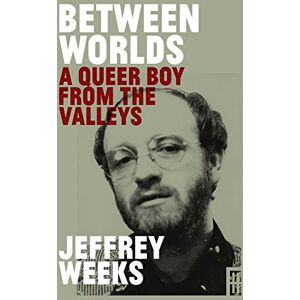 Jeffrey Weeks Between Worlds: A Queer Boy from the Valleys (Modern Wales) Jeffrey Weeks Between Worlds: A Queer Boy from the Valleys (Modern Wales)