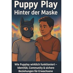 Winter, Julia Puppy Play: Hinter der Maske: Wie Pupplay wirklich funktioniert: Identität, Community & sichere Beziehungen für Erwachsene Winter, Julia Puppy Play: Hinter der Maske: Wie Pupplay wirklich funktioniert: Identität, Community & sichere Beziehungen für Erwachsene