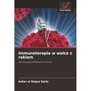 Sario, Azhar ul Haque Immunoterapia w walce z rakiem: Innowacyjne podejście do sukcesu: Innowacyjne podej¿cie do sukcesu Sario, Azhar ul Haque Immunoterapia w walce z rakiem: Innowacyjne podejście do sukcesu: Innowacyjne podej¿cie do sukcesu