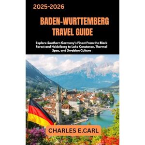 CARL, CHARLES E. BADEN-WURTTEMBERG TRAVEL GUIDES: Explore Southern Germany’s Finest From the Black Forest and Heidelberg to Lake Constance, Thermal Spas, and Swabian Culture CARL, CHARLES E. BADEN-WURTTEMBERG TRAVEL GUIDES: Explore Southern Germany’s Finest From the Black Forest and Heidelberg to Lake Constance, Thermal Spas, and Swabian Culture