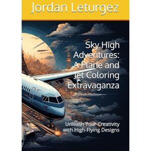 Leturgez, Jordan Sky High Adventures: A Plane and Jet Coloring Extravaganza: Unleash Your Creativity with High-Flying Designs Leturgez, Jordan Sky High Adventures: A Plane and Jet Coloring Extravaganza: Unleash Your Creativity with High-Flying Designs