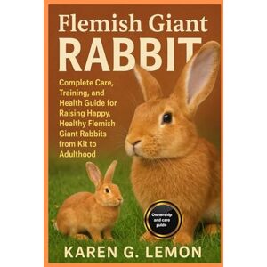 G. LEMON, KAREN FLEMISH GIANT RABBIT: Complete Care, Training, and Health Guide for Raising Happy, Healthy Flemish Giant Rabbits from Kit to Adulthood G. LEMON, KAREN FLEMISH GIANT RABBIT: Complete Care, Training, and Health Guide for Raising Happy, Healthy Flemish Giant Rabbits from Kit to Adulthood