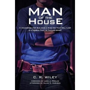 Wiley, C. R. Man of the House: A Handbook for Building a Shelter That Will Last in a World That Is Falling Apart Wiley, C. R. Man of the House: A Handbook for Building a Shelter That Will Last in a World That Is Falling Apart