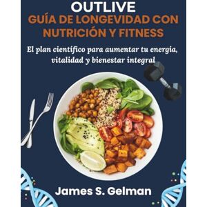 S. Gelman, James Outlive – Guía de Longevidad con Nutrición y Fitness: El plan científico para aumentar tu energía, vitalidad y bienestar integral S. Gelman, James Outlive – Guía de Longevidad con Nutrición y Fitness: El plan científico para aumentar tu energía, vitalidad y bienestar integral