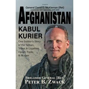 Zwack {Ret.}, Brigadier General Peter B. Afghanistan Kabul Kurier: One Soldier's Story of the Taliban, Tribes & Loyalties, Opium Trade, & Burqas: One Soldier's Story of the Taliban, Tribes & Ethnicities, Opium Trade, & Burqas Zwack {Ret.}, Brigadier General Peter B. Afghanistan Kabul Kurier: One Soldier's Story of the Taliban, Tribes & Loyalties, Opium Trade, & Burqas: One Soldier's Story of the Taliban, Tribes & Ethnicities, Opium Trade, & Burqas