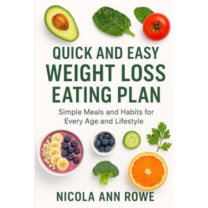 Rowe, Nicola Ann Quick and Easy Weight Loss Eating Plan: Simple Meals and Habits for Every Age and Lifestyle Rowe, Nicola Ann Quick and Easy Weight Loss Eating Plan: Simple Meals and Habits for Every Age and Lifestyle
