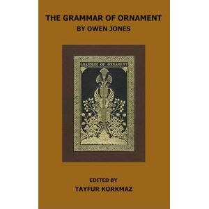 JONES, OWEN The Grammar of Ornament: Special Edition Containing Plates Only (International Heritage Art Series: Global Ornament Archives, Decorative Designs & Traditional Artistic Patterns) JONES, OWEN The Grammar of Ornament: Special Edition Containing Plates Only (International Heritage Art Series: Global Ornament Archives, Decorative Designs & Traditional Artistic Patterns)