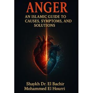 El Hourri, Dr. El Bachir Mohammed Anger: An Islamic Guide to Causes, Symptoms, and Solutions El Hourri, Dr. El Bachir Mohammed Anger: An Islamic Guide to Causes, Symptoms, and Solutions