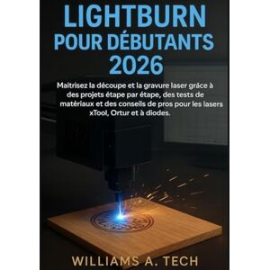 A. Tech, Williams LightBurn pour débutants 2026: Maîtrisez la découpe et la gravure laser grâce à des projets étape par étape, des tests de matériaux et des conseils de pros pour les lasers xTool, Ortur et à diodes. A. Tech, Williams LightBurn pour débutants 2026: Maîtrisez la découpe et la gravure laser grâce à des projets étape par étape, des tests de matériaux et des conseils de pros pour les lasers xTool, Ortur et à diodes.