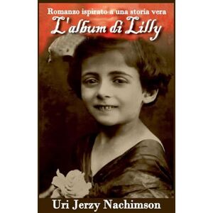 Nachimson, Uri Jerzy L'album di Lilly: Romanzo ispirato a una storia vera Nachimson, Uri Jerzy L'album di Lilly: Romanzo ispirato a una storia vera