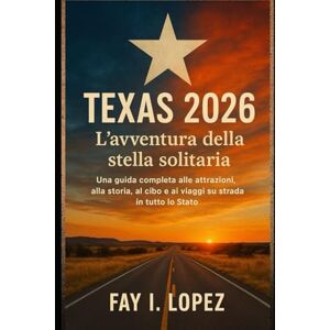 Lopez, Fay I. Texas 2026 – L'avventura della stella solitaria: Una guida completa alle attrazioni, alla storia, al cibo e ai viaggi su strada in tutto lo Stato Lopez, Fay I. Texas 2026 – L'avventura della stella solitaria: Una guida completa alle attrazioni, alla storia, al cibo e ai viaggi su strada in tutto lo Stato