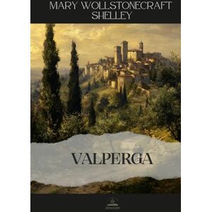 Wollstonecraft Shelley, Mary Valperga: or, The Life and Adventures of Castruccio, Prince of Lucca Full Three-Volume Novel in a Single Unabridged Edition Wollstonecraft Shelley, Mary Valperga: or, The Life and Adventures of Castruccio, Prince of Lucca Full Three-Volume Novel in a Single Unabridged Edition
