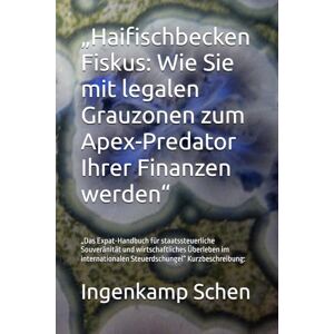 Schen, Ingenkamp „Haifischbecken Fiskus: Wie Sie mit legalen Grauzonen zum Apex-Predator Ihrer Finanzen werden“: „Das Expat-Handbuch für staatssteuerliche Souveränität ... Steuerdschungel“ Kurzbeschreibung: Schen, Ingenkamp „Haifischbecken Fiskus: Wie Sie mit legalen Grauzonen zum Apex-Predator Ihrer Finanzen werden“: „Das Expat-Handbuch für staatssteuerliche Souveränität ... Steuerdschungel“ Kurzbeschreibung: